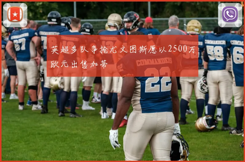 英超多队争抢尤文图斯愿以2500万欧元出售加蒂