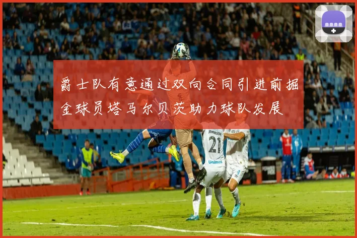 爵士队有意通过双向合同引进前掘金球员塔马尔贝茨助力球队发展