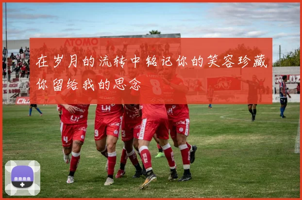 在岁月的流转中铭记你的笑容珍藏你留给我的思念