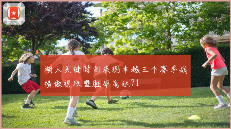 湖人关键时刻表现卓越三个赛季战绩傲视联盟胜率高达71