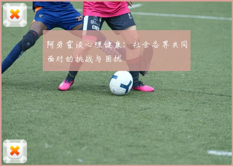 阿劳霍谈心理健康：社会各界共同面对的挑战与困扰