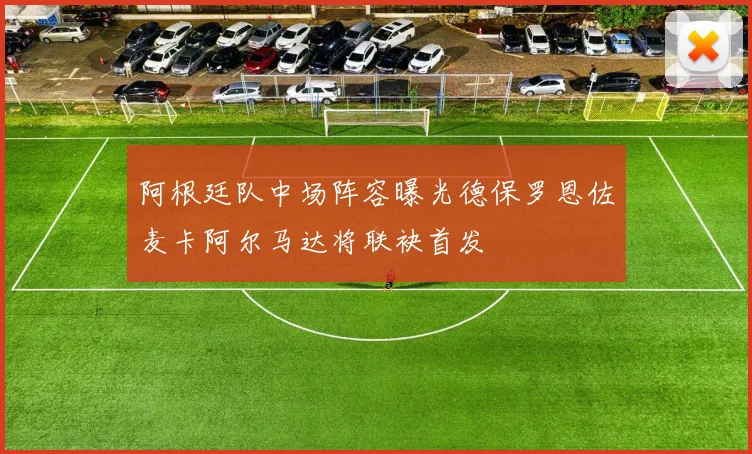 阿根廷队中场阵容曝光德保罗恩佐麦卡阿尔马达将联袂首发