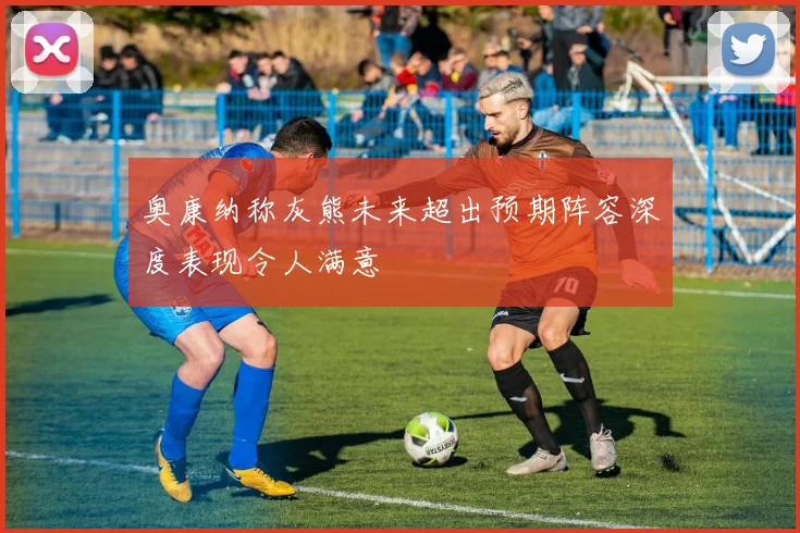 奥康纳称灰熊未来超出预期阵容深度表现令人满意