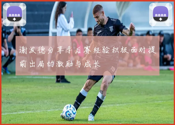 谢泼德分享季后赛经验积极面对提前出局的激励与成长